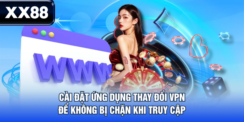 Cài đặt ứng dụng thay đổi VPN để không bị chặn khi truy cập